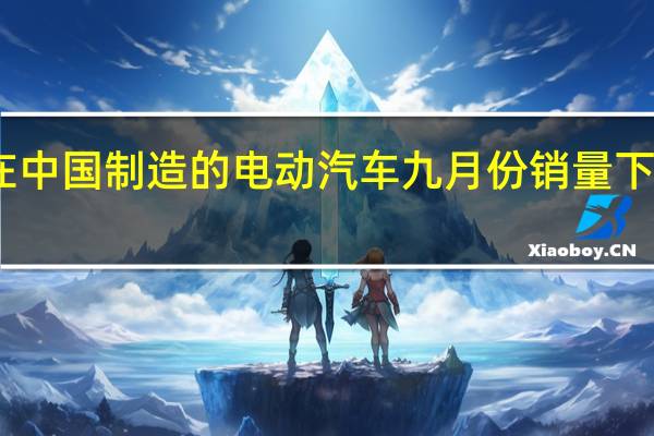 因在中国制造的电动汽车九月份销量下降特斯拉(TSLA.O)盘前跌1.8%