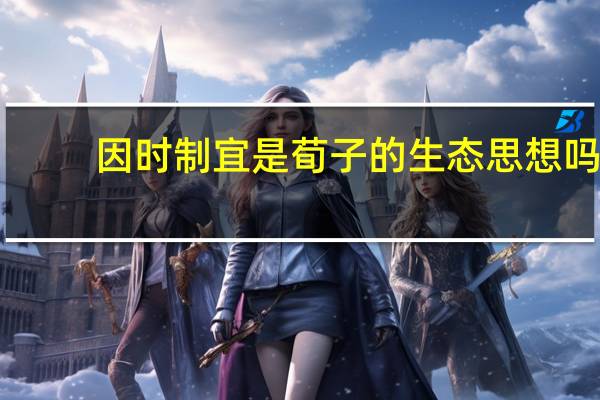 因时制宜是荀子的生态思想吗（荀子提倡变革自然需兼得天时地利与人和）