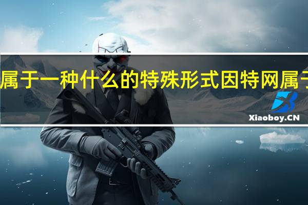 因特网属于一种什么的特殊形式 因特网属于一种什么网