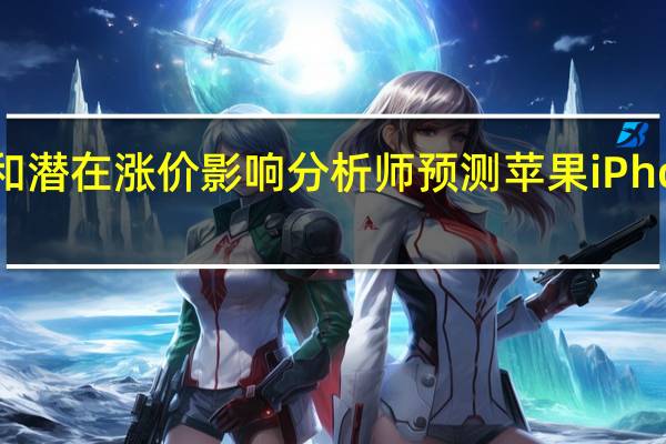 因组件供应和潜在涨价影响分析师预测苹果iPhone 15系列将减产