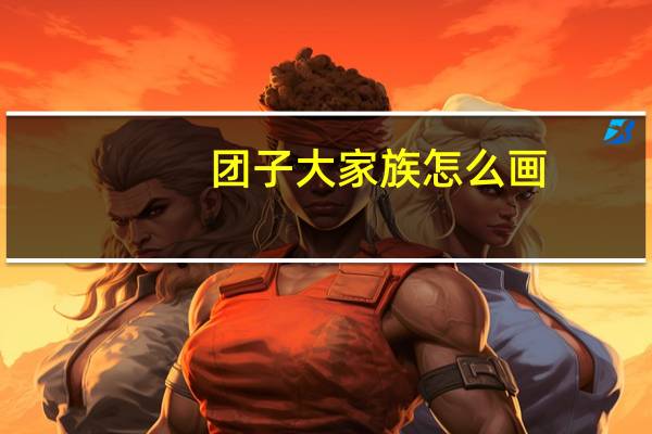 团子大家族怎么画（《团子大家族》新手秘籍）