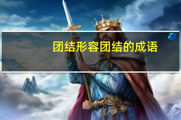 团结形容团结的成语（形容团结的成语）