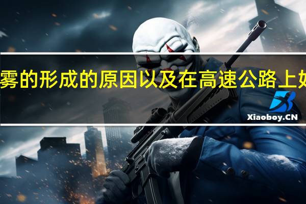 团雾的形成的原因以及在高速公路上如何应对(团雾的形成)