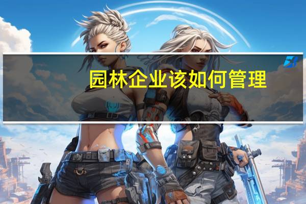 园林企业该如何管理