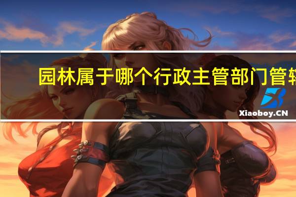 园林属于哪个行政主管部门管辖