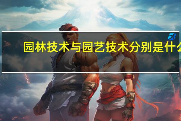 园林技术与园艺技术分别是什么