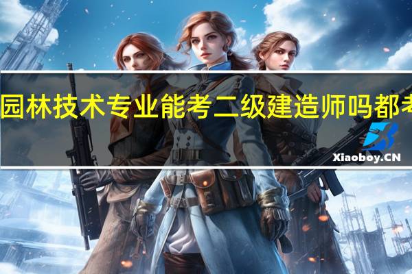 园林技术专业能考二级建造师吗 都考什么