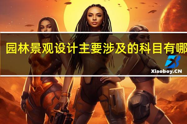 园林景观设计主要涉及的科目有哪些呢