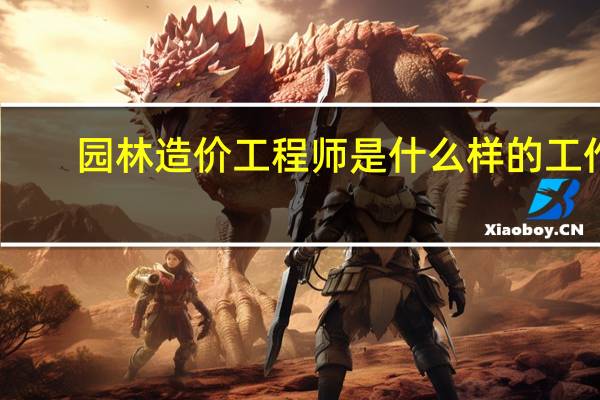 园林造价工程师是什么样的工作