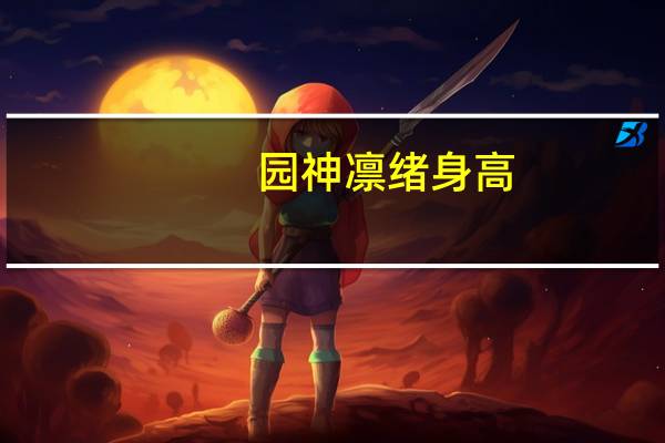 园神凛绪身高(园神凛绪)