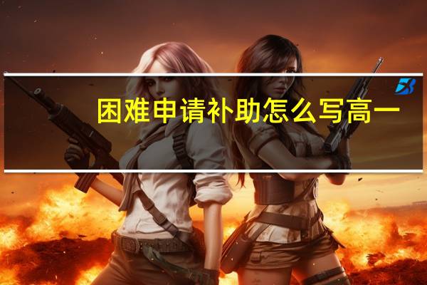 困难申请补助怎么写高一（困难申请补助怎么写）