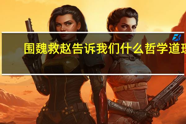 围魏救赵告诉我们什么哲学道理（围魏救赵告诉我们什么哲理）