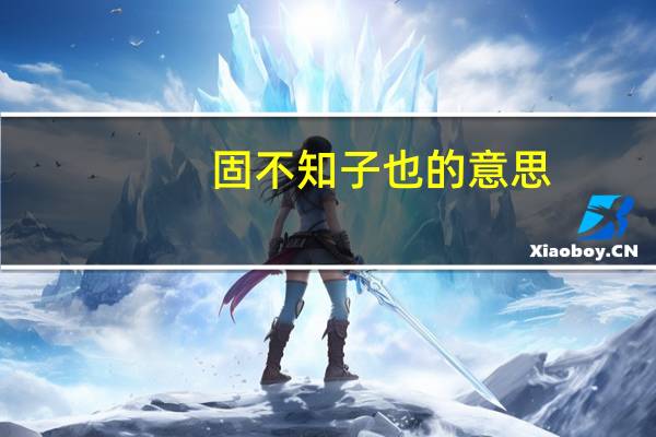 固不知子也的意思