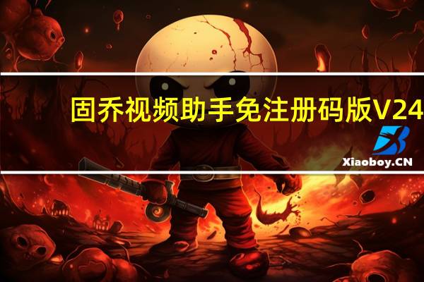 固乔视频助手免注册码版 V24.0 绿色免费版（固乔视频助手免注册码版 V24.0 绿色免费版功能简介）