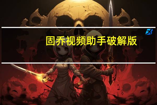 固乔视频助手破解版(解除会员限制) V97.0.0 52破解版（固乔视频助手破解版(解除会员限制) V97.0.0 52破解版功能简介）