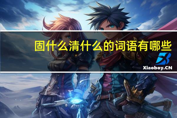 固什么清什么的词语有哪些?