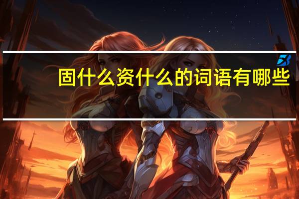固什么资什么的词语有哪些?
