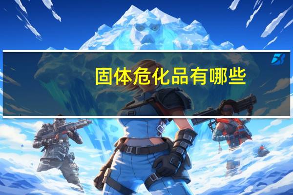固体危化品有哪些
