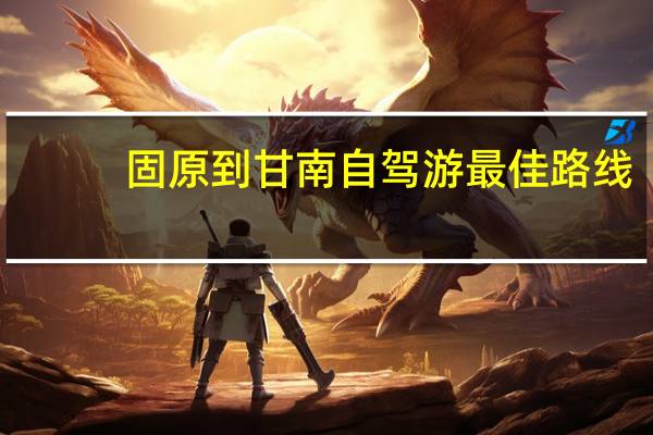 固原到甘南自驾游最佳路线