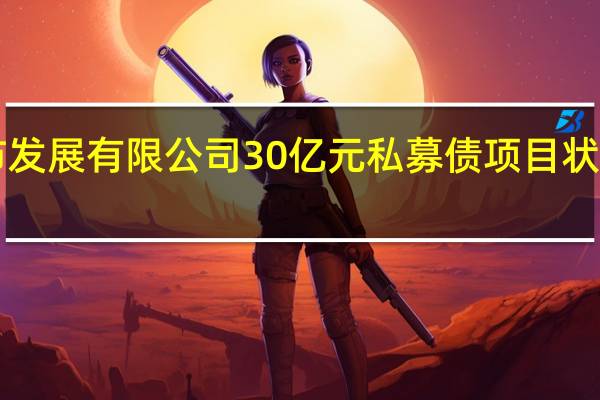 固安县城市发展有限公司30亿元私募债项目状态更新为“终止”
