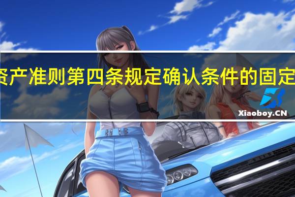 固定资产准则第四条规定确认条件的固定资产修理费(固定资产准则第四条规定)