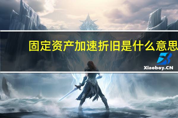 固定资产加速折旧是什么意思？
