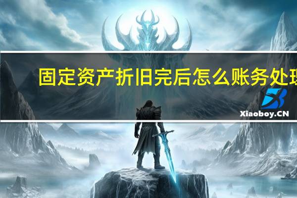 固定资产折旧完后怎么账务处理（固定资产折旧完了账务怎么处理）