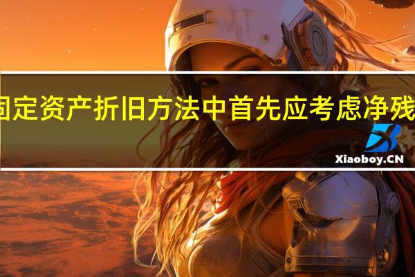 固定资产折旧方法中首先应考虑净残值的有