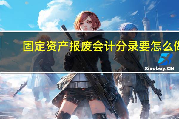 固定资产报废会计分录要怎么做