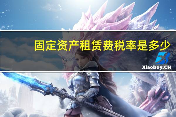 固定资产租赁费税率是多少（固定资产租赁税率是多少）