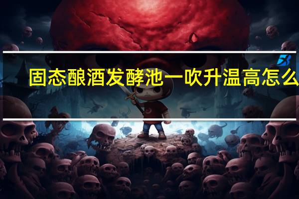 固态酿酒发酵池一吹升温高怎么办