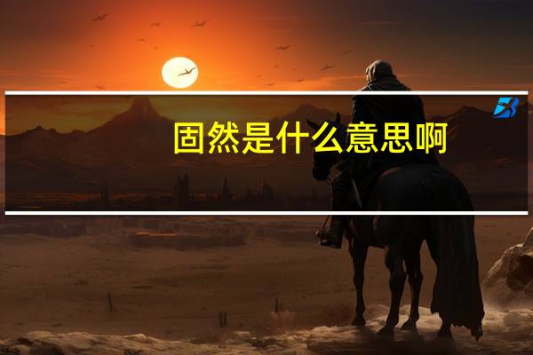 固然是什么意思啊（固然是什么意思）