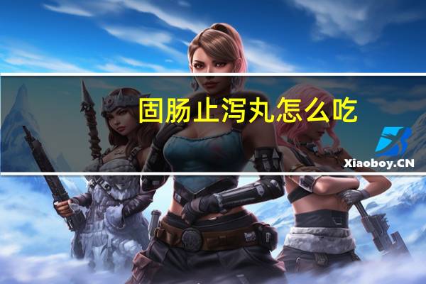 固肠止泻丸怎么吃（固肠止泻丸怎么吃）