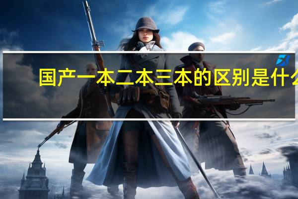 国产一本二本三本的区别是什么
