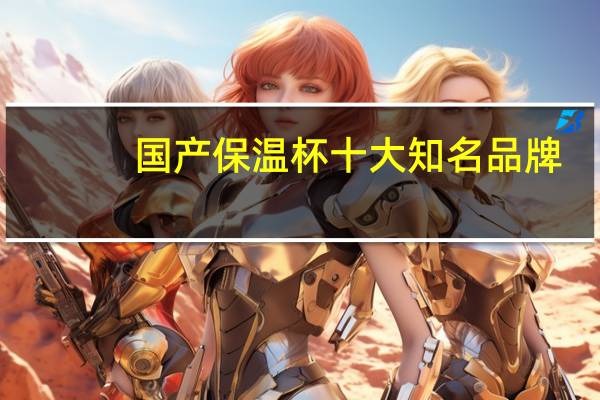 国产保温杯十大知名品牌(中国保温杯十大品牌)