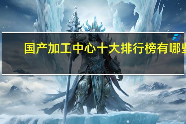 国产加工中心十大排行榜有哪些