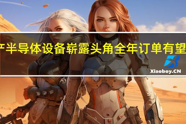 国产半导体设备崭露头角全年订单有望稳步增长