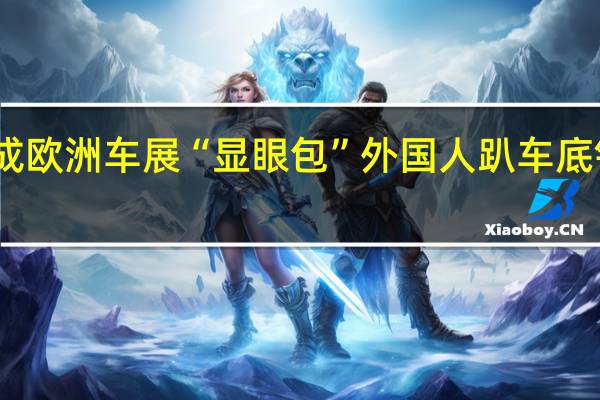 国产客车成欧洲车展“显眼包” 外国人趴车底钻研国产车技术