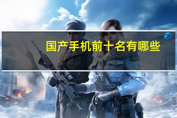 国产手机前十名有哪些(国产手机前十名)