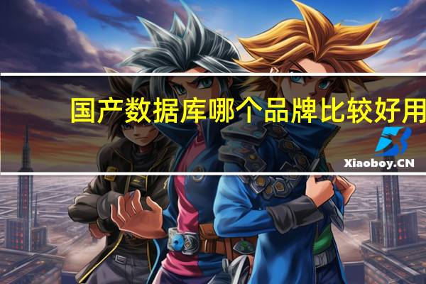 国产数据库哪个品牌比较好用