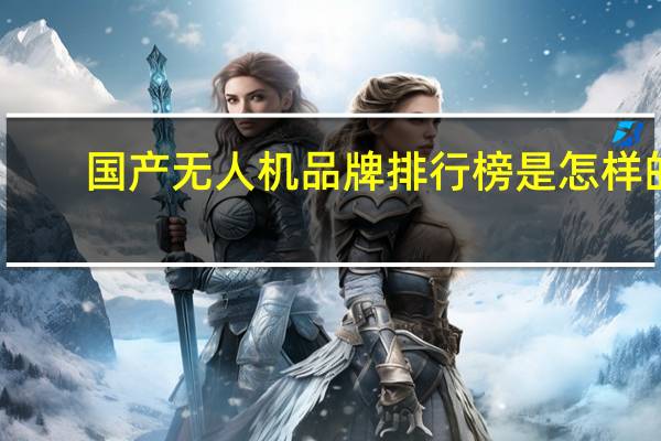 国产无人机品牌排行榜是怎样的