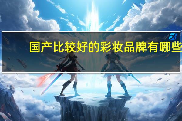 国产比较好的彩妆品牌有哪些