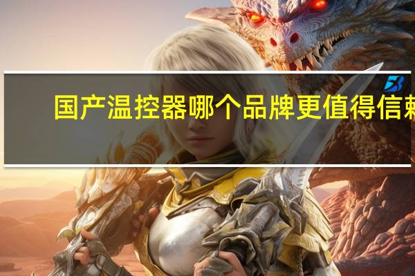 国产温控器哪个品牌更值得信赖