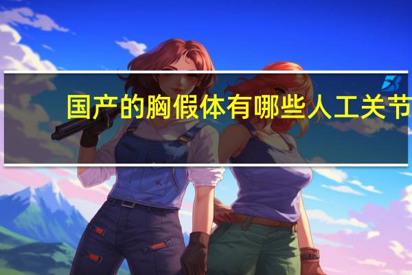 国产的胸假体有哪些 人工关节制造企业有哪些