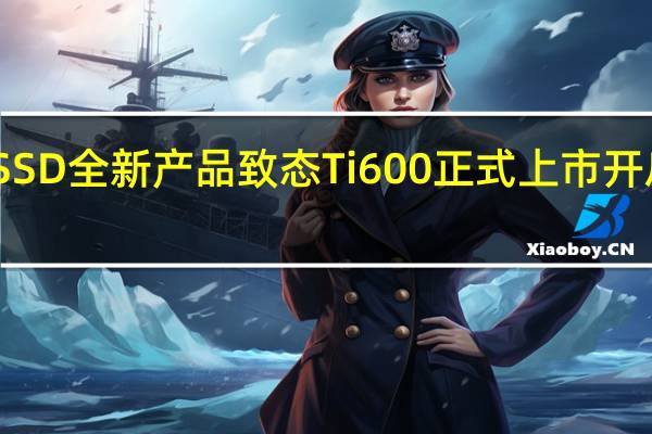 国产SSD全新产品致态Ti600正式上市开启定金预售