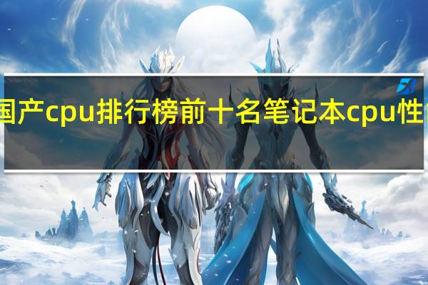 国产cpu排行榜前十名 笔记本cpu性能排行