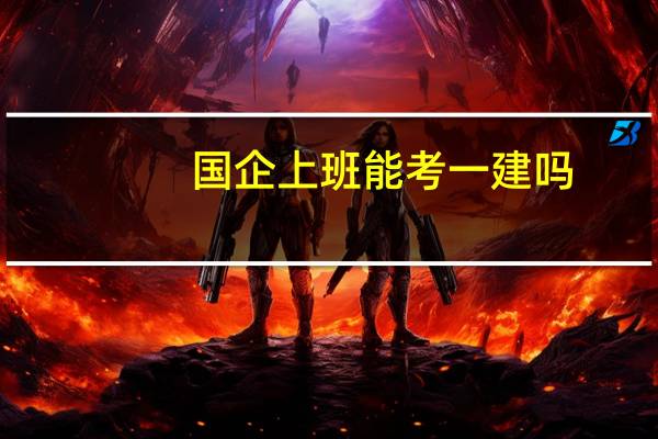国企上班能考一建吗