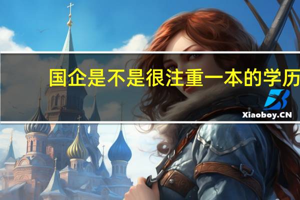 国企是不是很注重一本的学历，二本的很少