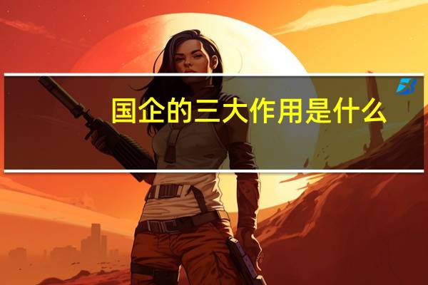 国企的三大作用是什么