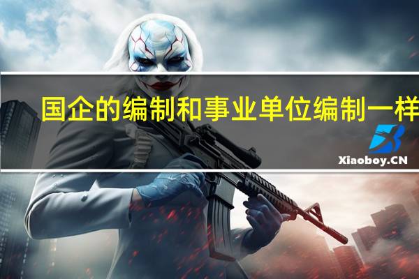 国企的编制和事业单位编制一样吗
